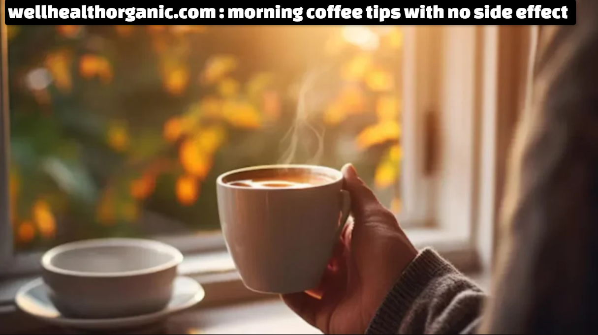 wellhealthorganic.com : morning coffee tips with no side effect